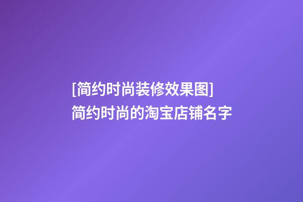 [简约时尚装修效果图]简约时尚的淘宝店铺名字-第1张-店铺起名-玄机派